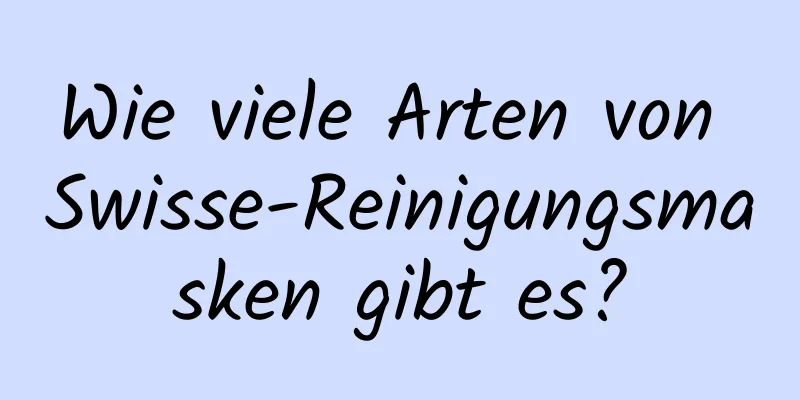 Wie viele Arten von Swisse-Reinigungsmasken gibt es?
