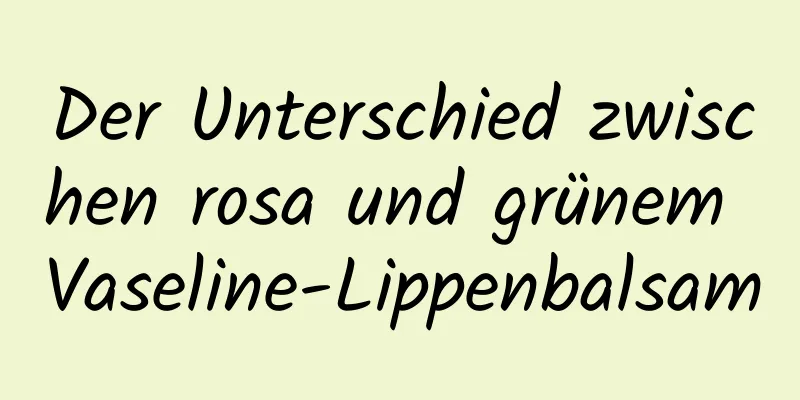 Der Unterschied zwischen rosa und grünem Vaseline-Lippenbalsam