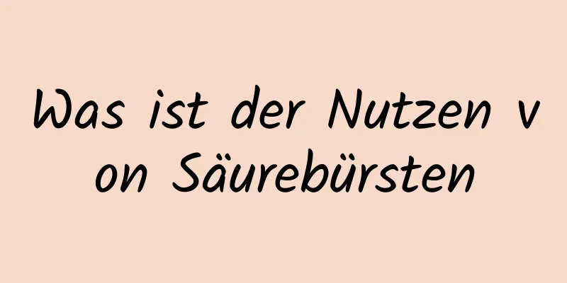 Was ist der Nutzen von Säurebürsten