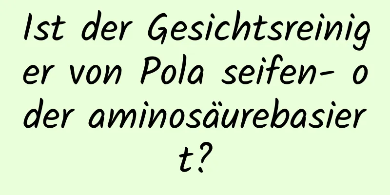 Ist der Gesichtsreiniger von Pola seifen- oder aminosäurebasiert?