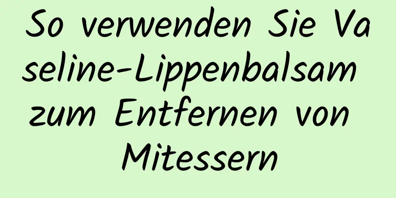 So verwenden Sie Vaseline-Lippenbalsam zum Entfernen von Mitessern