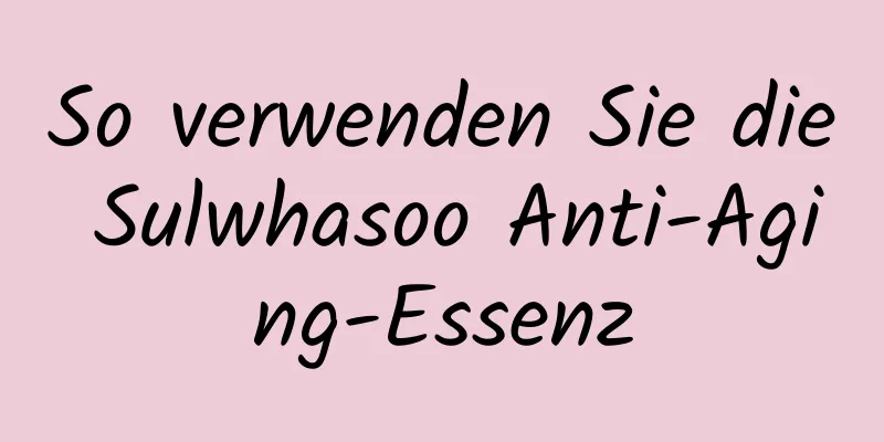 So verwenden Sie die Sulwhasoo Anti-Aging-Essenz