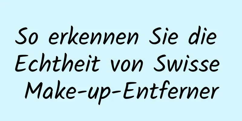 So erkennen Sie die Echtheit von Swisse Make-up-Entferner