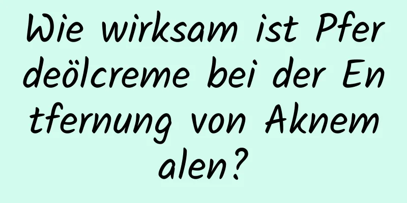 Wie wirksam ist Pferdeölcreme bei der Entfernung von Aknemalen?
