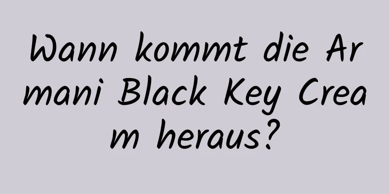 Wann kommt die Armani Black Key Cream heraus?