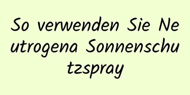 So verwenden Sie Neutrogena Sonnenschutzspray