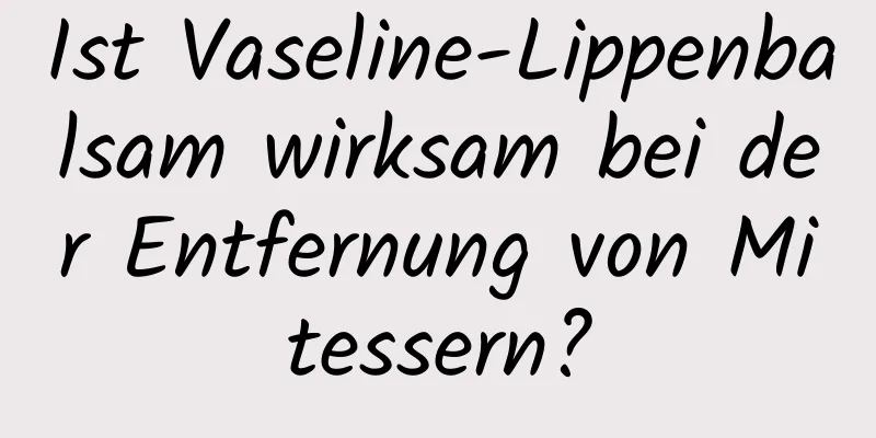 Ist Vaseline-Lippenbalsam wirksam bei der Entfernung von Mitessern?