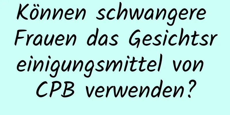 Können schwangere Frauen das Gesichtsreinigungsmittel von CPB verwenden?