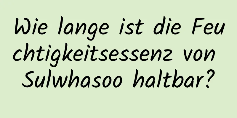 Wie lange ist die Feuchtigkeitsessenz von Sulwhasoo haltbar?