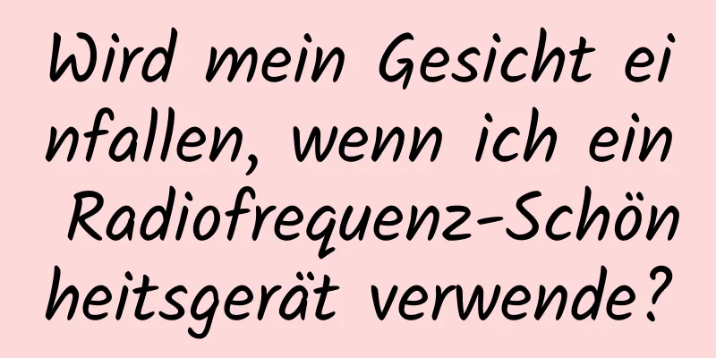 Wird mein Gesicht einfallen, wenn ich ein Radiofrequenz-Schönheitsgerät verwende?