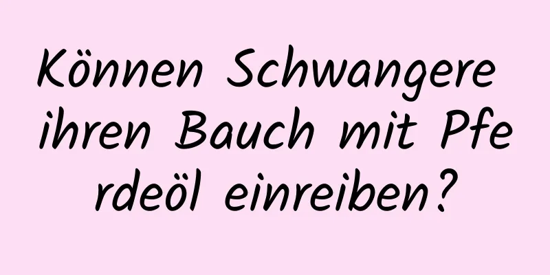 Können Schwangere ihren Bauch mit Pferdeöl einreiben?