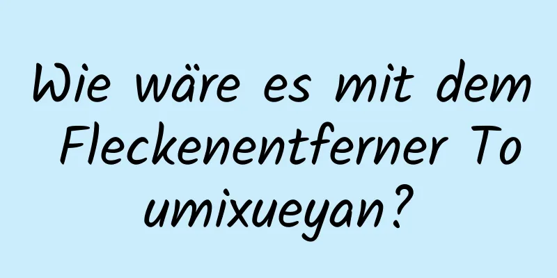 Wie wäre es mit dem Fleckenentferner Toumixueyan?