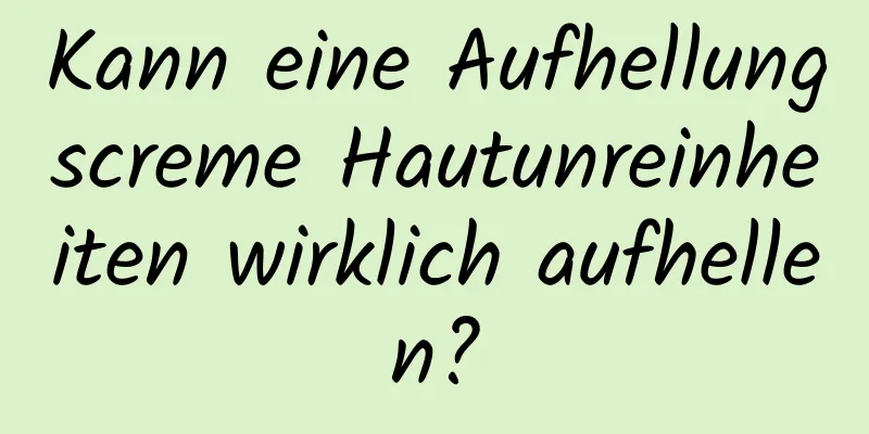 Kann eine Aufhellungscreme Hautunreinheiten wirklich aufhellen?