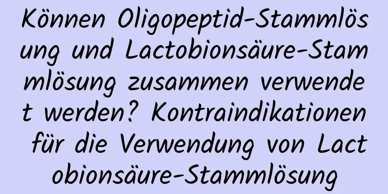 Können Oligopeptid-Stammlösung und Lactobionsäure-Stammlösung zusammen verwendet werden? Kontraindikationen für die Verwendung von Lactobionsäure-Stammlösung