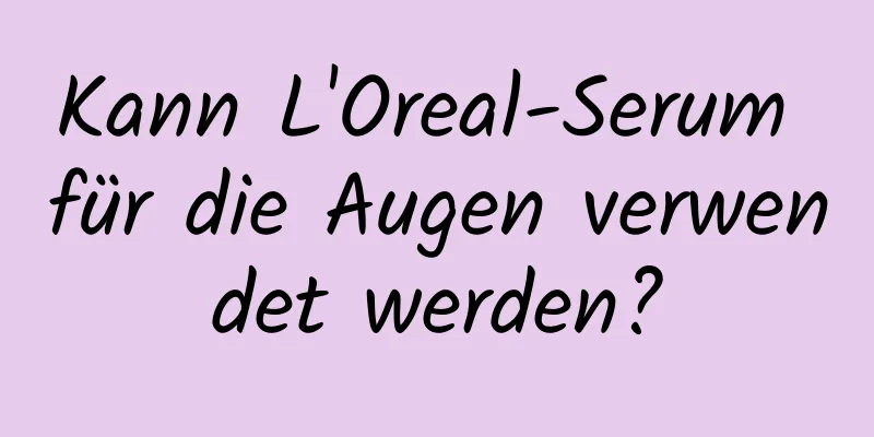 Kann L'Oreal-Serum für die Augen verwendet werden?