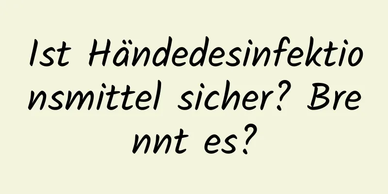 Ist Händedesinfektionsmittel sicher? Brennt es?