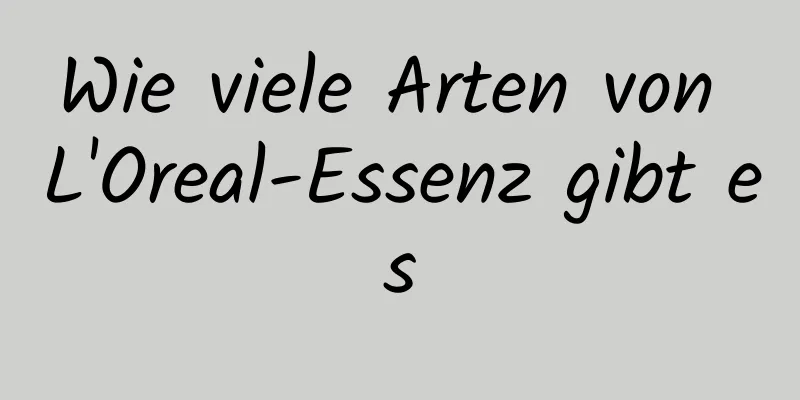 Wie viele Arten von L'Oreal-Essenz gibt es