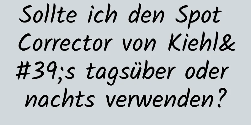 Sollte ich den Spot Corrector von Kiehl's tagsüber oder nachts verwenden?