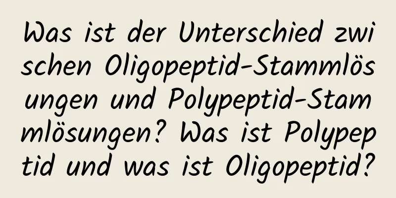 Was ist der Unterschied zwischen Oligopeptid-Stammlösungen und Polypeptid-Stammlösungen? Was ist Polypeptid und was ist Oligopeptid?