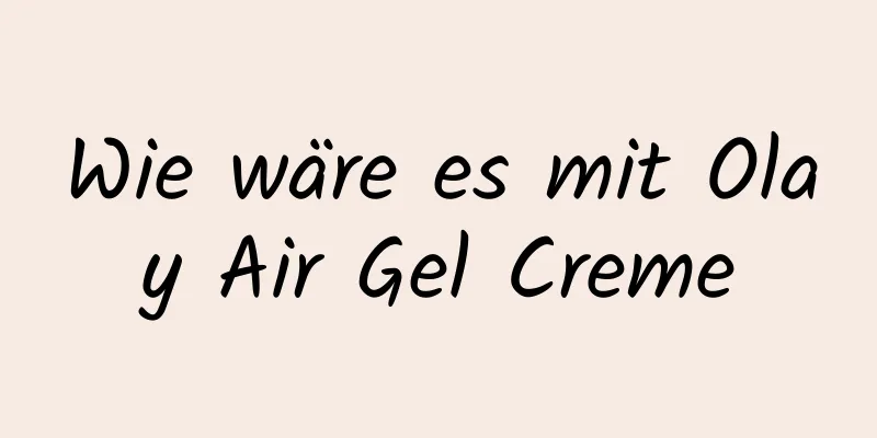 Wie wäre es mit Olay Air Gel Creme