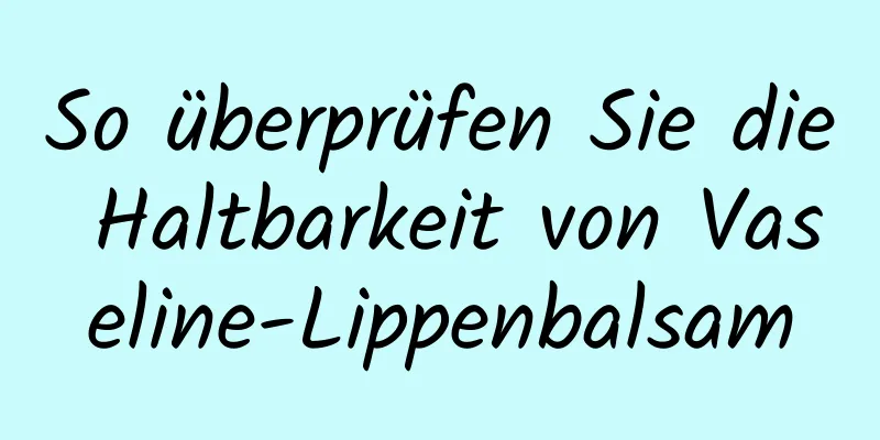 So überprüfen Sie die Haltbarkeit von Vaseline-Lippenbalsam