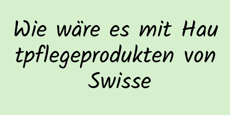 Wie wäre es mit Hautpflegeprodukten von Swisse