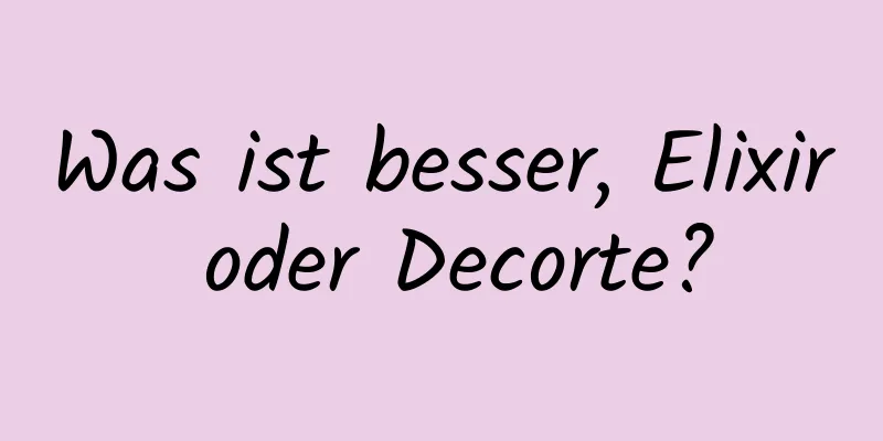 Was ist besser, Elixir oder Decorte?