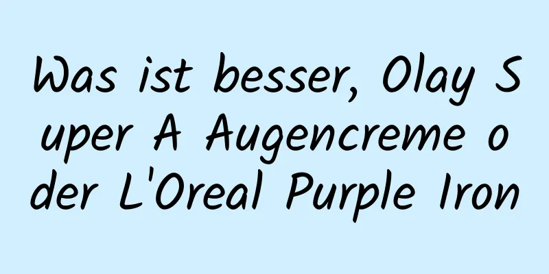 Was ist besser, Olay Super A Augencreme oder L'Oreal Purple Iron