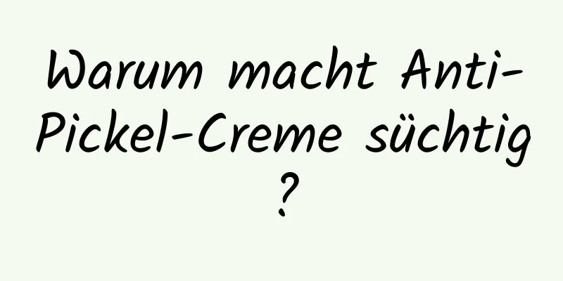 Warum macht Anti-Pickel-Creme süchtig?