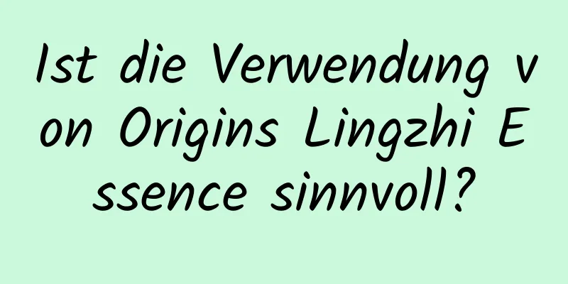 Ist die Verwendung von Origins Lingzhi Essence sinnvoll?