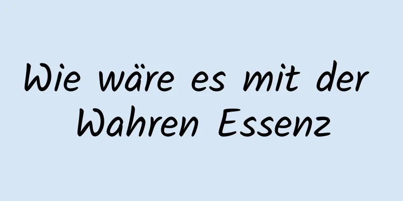 Wie wäre es mit der Wahren Essenz
