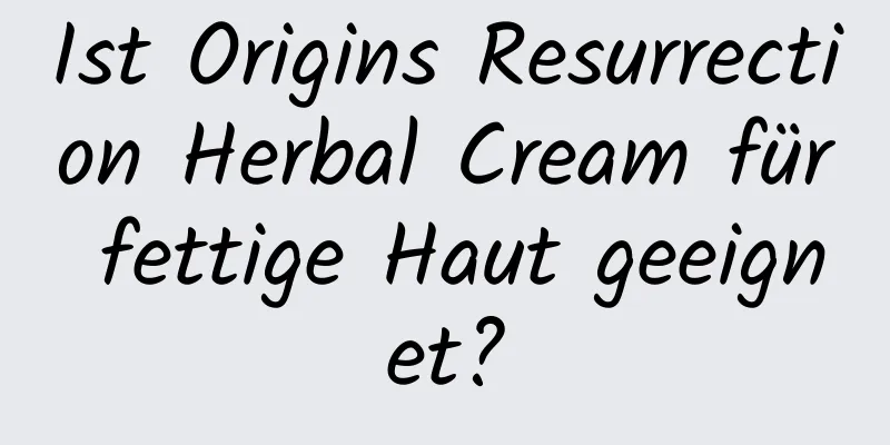 Ist Origins Resurrection Herbal Cream für fettige Haut geeignet?