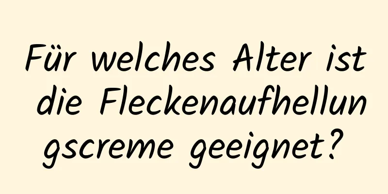 Für welches Alter ist die Fleckenaufhellungscreme geeignet?