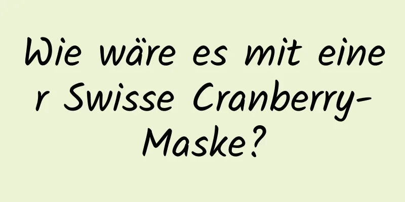 Wie wäre es mit einer Swisse Cranberry-Maske?