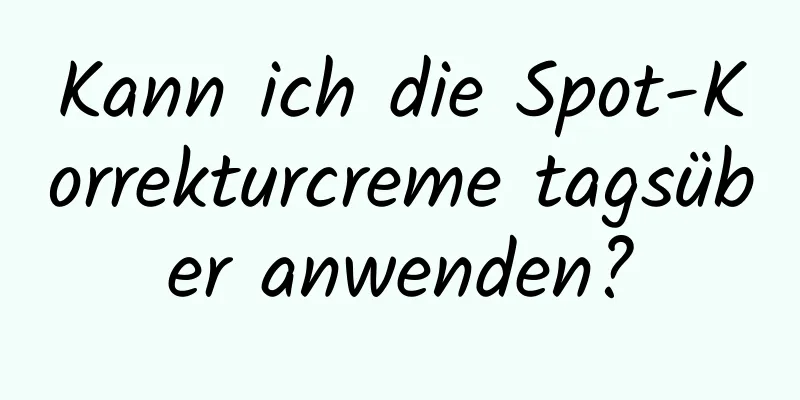 Kann ich die Spot-Korrekturcreme tagsüber anwenden?