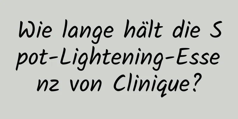 Wie lange hält die Spot-Lightening-Essenz von Clinique?