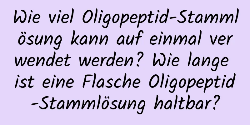 Wie viel Oligopeptid-Stammlösung kann auf einmal verwendet werden? Wie lange ist eine Flasche Oligopeptid-Stammlösung haltbar?