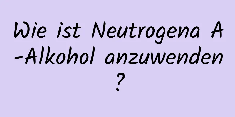 Wie ist Neutrogena A-Alkohol anzuwenden?