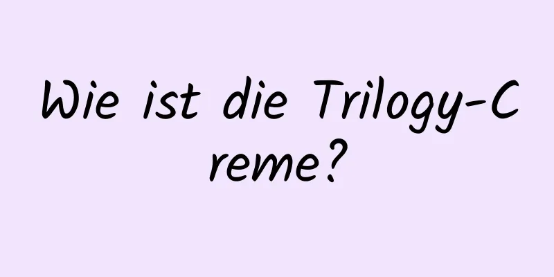 Wie ist die Trilogy-Creme?