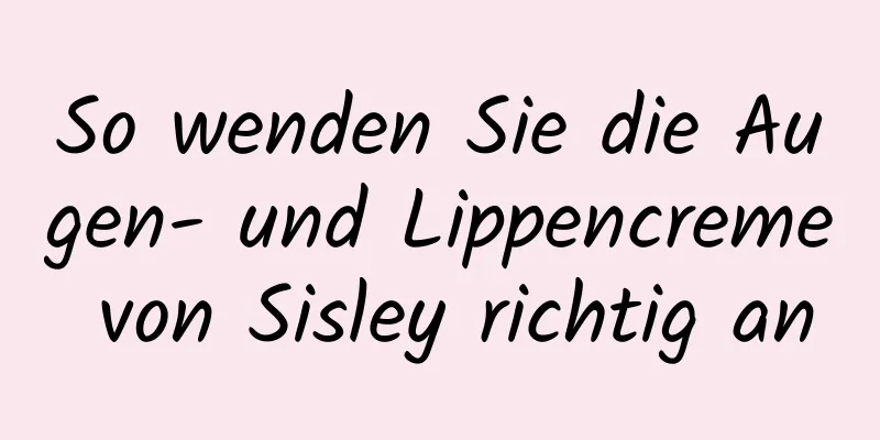 So wenden Sie die Augen- und Lippencreme von Sisley richtig an