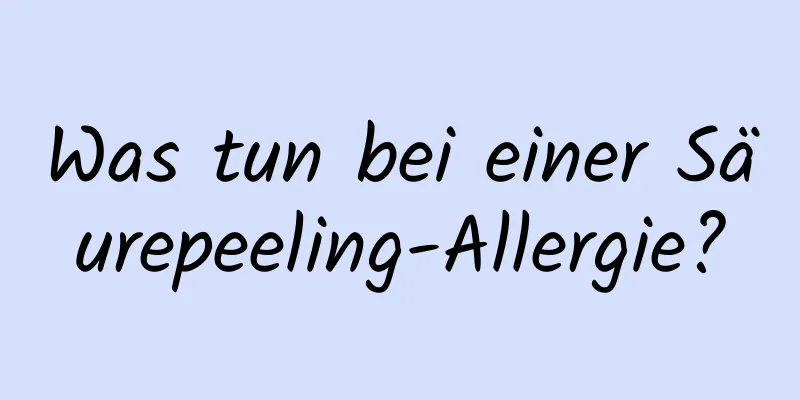 Was tun bei einer Säurepeeling-Allergie?