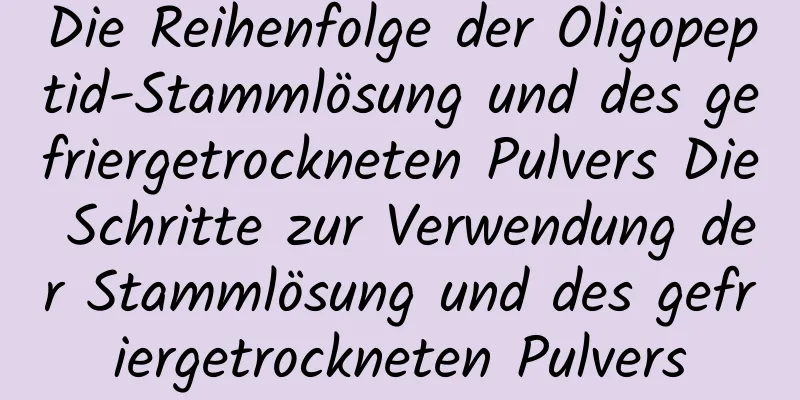 Die Reihenfolge der Oligopeptid-Stammlösung und des gefriergetrockneten Pulvers Die Schritte zur Verwendung der Stammlösung und des gefriergetrockneten Pulvers
