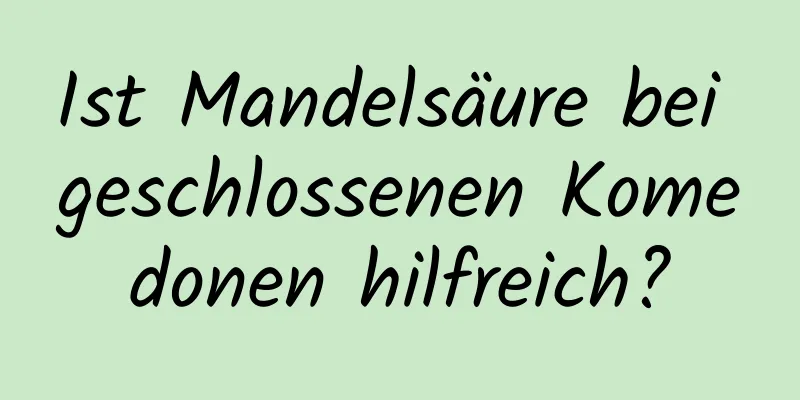 Ist Mandelsäure bei geschlossenen Komedonen hilfreich?