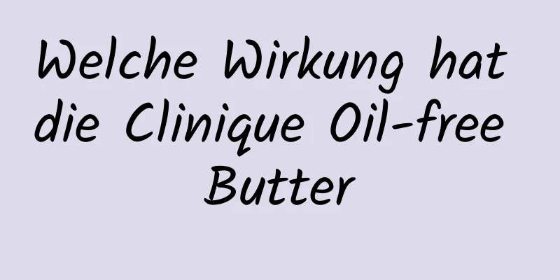 Welche Wirkung hat die Clinique Oil-free Butter