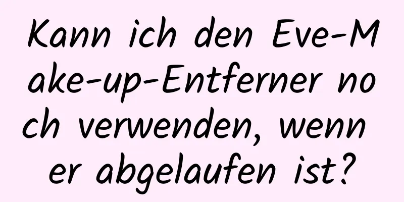 Kann ich den Eve-Make-up-Entferner noch verwenden, wenn er abgelaufen ist?