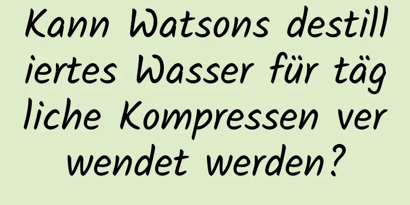 Kann Watsons destilliertes Wasser für tägliche Kompressen verwendet werden?