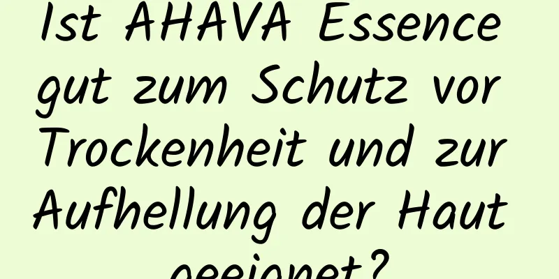 Ist AHAVA Essence gut zum Schutz vor Trockenheit und zur Aufhellung der Haut geeignet?