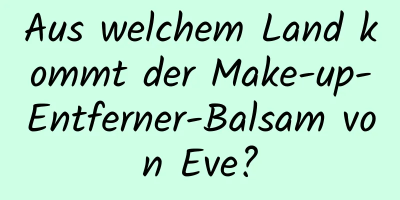 Aus welchem ​​Land kommt der Make-up-Entferner-Balsam von Eve?