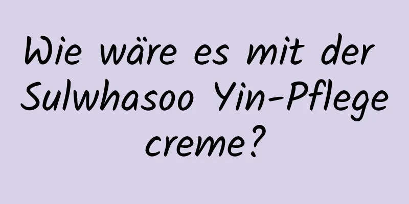 Wie wäre es mit der Sulwhasoo Yin-Pflegecreme?