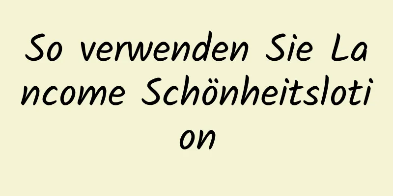 So verwenden Sie Lancome Schönheitslotion